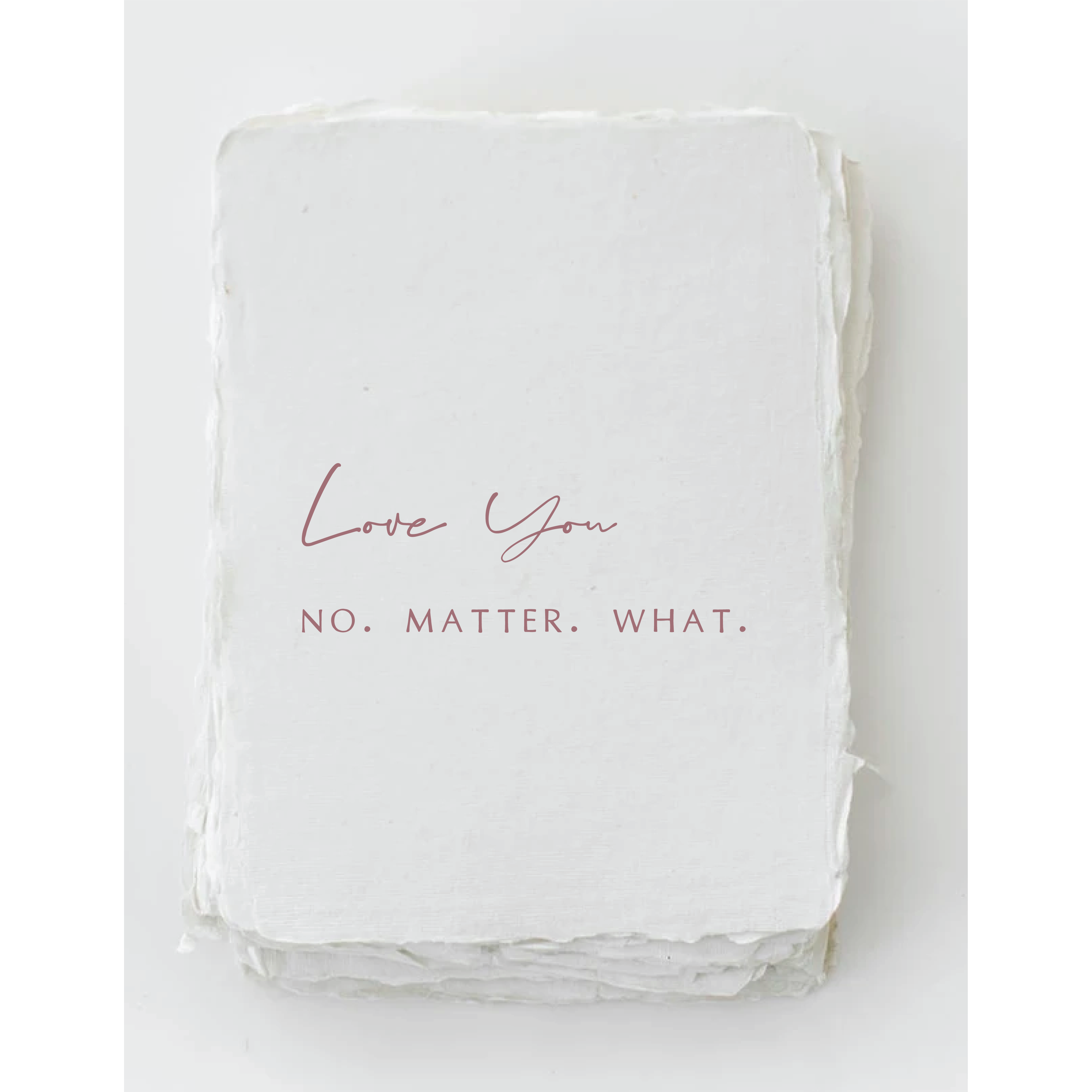 "Love you. No. Matter. What.”- Greeting Card