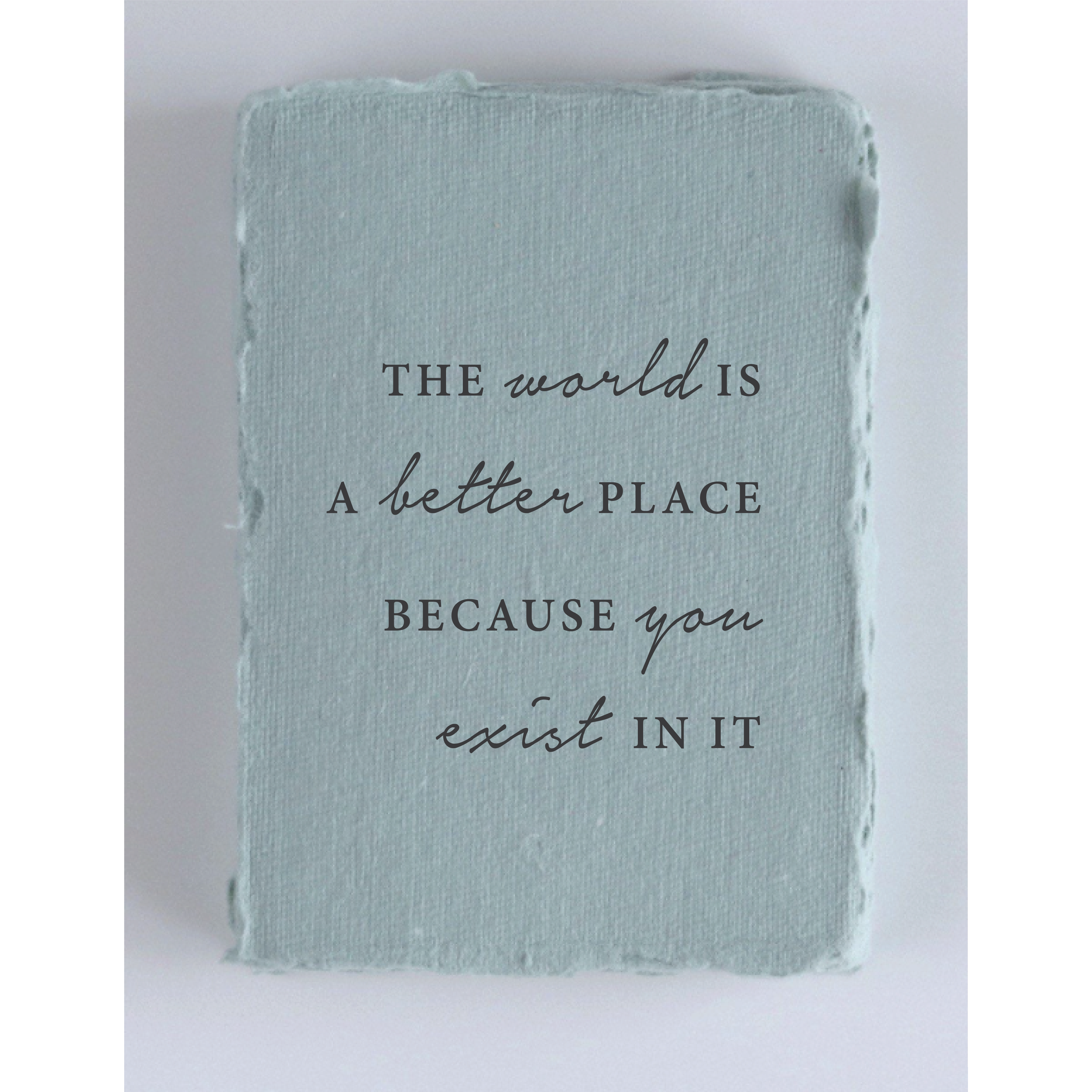 The world is better because you exist- Greeting Card